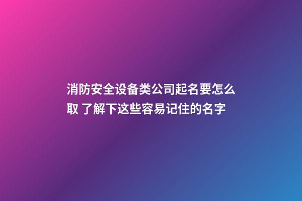 消防安全设备类公司起名要怎么取 了解下这些容易记住的名字-第1张-公司起名-玄机派